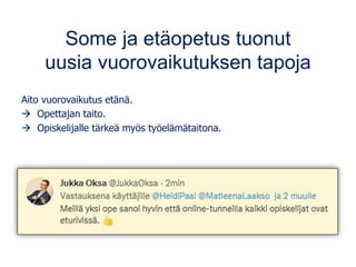 Some ja etäopetus tuonut
uusia vuorovaikutuksen tapoja
Aito vuorovaikutus etänä.
→ Opettajan taito.
→ Opiskelijalle tärkeä myös työelämätaitona.
 