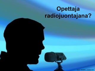 Opettaja
radiojuontajana?
Kuva: ArtsyBee, pixabay.com
 