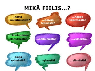 MIKÄ FIILIS…?
…tästä …Adobe
koulutuksesta? …päivän Expressistä?
teemasta?
…koulutuksen
aloituksesta? …editoinnista? …videoista?
…tästä
ryhmästä? …syksystä? …elämästä?
 