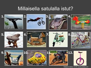 1. 2. 3. 4.
5. 6. 7. 8.
9. 10. 11. 12.
Millaisella satulalla istut?
Matleena Laakso, CC BY; kuvat pixabay.com
 