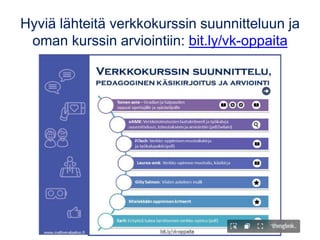 Hyviä lähteitä verkkokurssin suunnitteluun ja
oman kurssin arviointiin: bit.ly/vk-oppaita
 