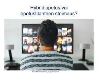 Hybridiopetus vai
opetustilanteen striimaus?
Kuva:Mohammed Hassan, CC0, pixabay.com
 