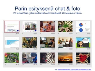 Parin esityksenä chat & foto
20 kuvaa/diaa, jotka vaihtuvat automaattisesti 20 sekunnin välein
Diat: www.matleenalaakso.fi/2017/04/itk-ja-digiosallisuus.html
 