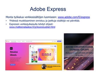 Adobe Express
Monta työkalua verkkosisältöjen luomiseen: www.adobe.com/fi/express
• Yhdessä muokkaaminen onnistuu ja jaettuja sisältöjä voi päivittää.
• Expressin verkkojulkaisulla tehdyt ohjeet:
www.matleenalaakso.fi/p/koulutusdiat.html
 