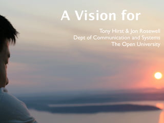 A Vision for
           Tony Hirst & Jon Rosewell
 Dept of Communication and Systems
                The Open University
 