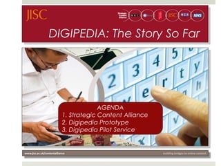 DIGIPEDIA: The Story So Far
AGENDA
1. Strategic Content Alliance
2. Digipedia Prototype
3. Digipedia Pilot Service
 