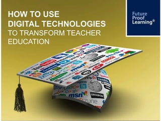 HOW TO USE
DIGITAL TECHNOLOGIES
TO TRANSFORM TEACHER
EDUCATION
 