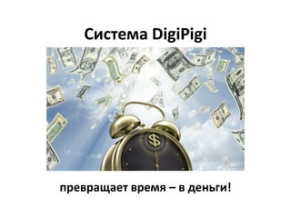 Система DigiPigi
превращает время – в деньги!
 