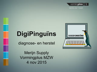 DigiPinguïns
diagnose- en herstel
Merijn Supply
Vormingplus MZW
4 nov 2014
 