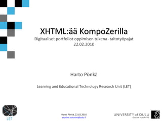 XHTML:ää KompoZerilla Digitaaliset portfoliot oppimisen tukena -taitotyöpajat 22.02.2010 Harto Pönkä Learning and Educational Technology Research Unit (LET) 