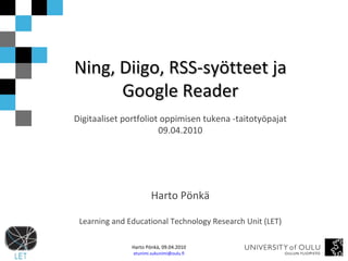 Ning, Diigo, RSS-syötteet ja Google Reader Digitaaliset portfoliot oppimisen tukena -taitotyöpajat 09.04.2010 Harto Pönkä Learning and Educational Technology Research Unit (LET) 