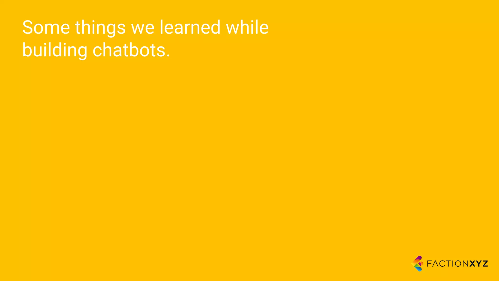 Some things we learned while
building chatbots.
 
