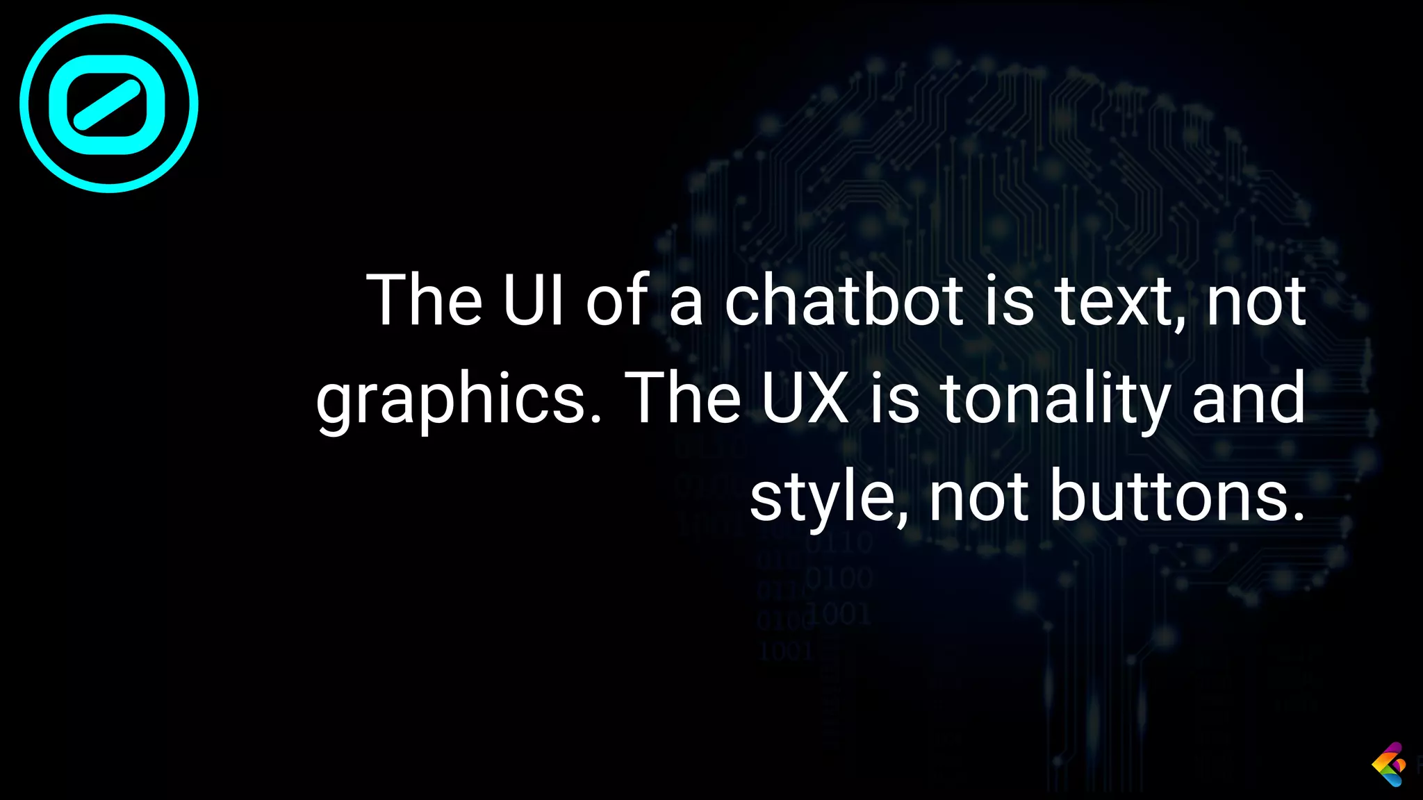 The UI of a chatbot is text, not
graphics. The UX is tonality and
style, not buttons.
0
 