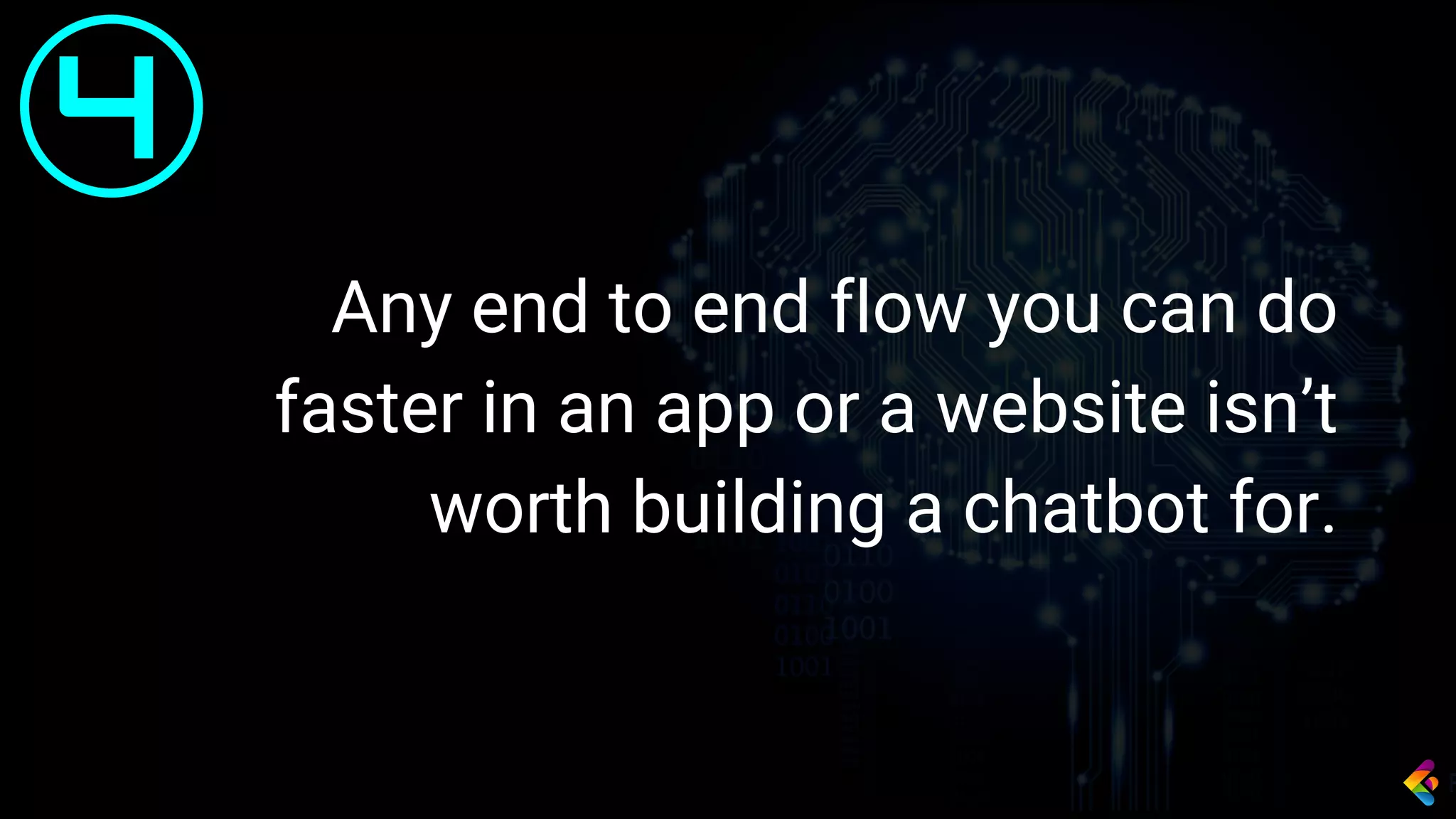 Any end to end flow you can do
faster in an app or a website isn’t
worth building a chatbot for.
4
 