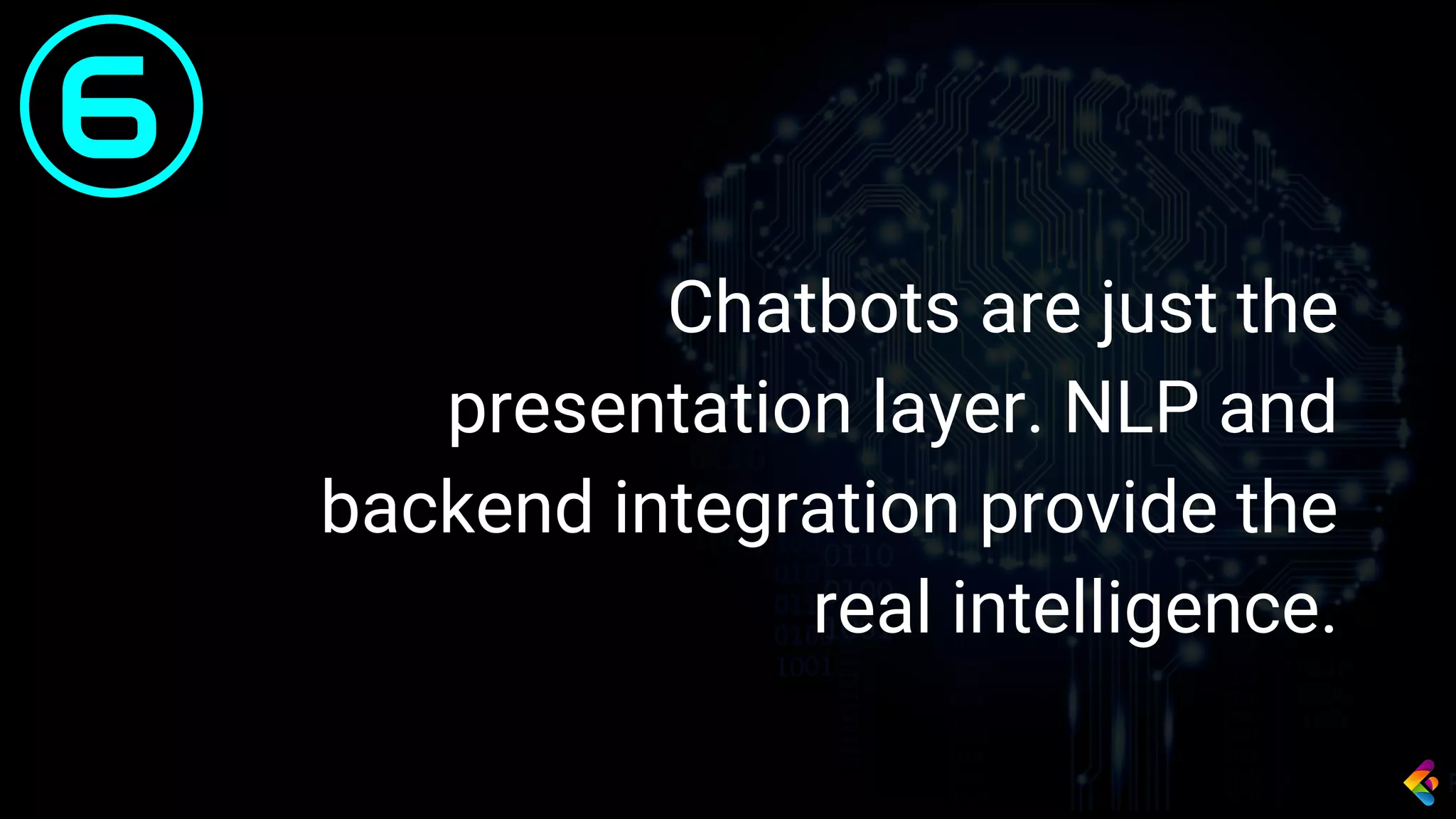 Chatbots are just the
presentation layer. NLP and
backend integration provide the
real intelligence.
6
 