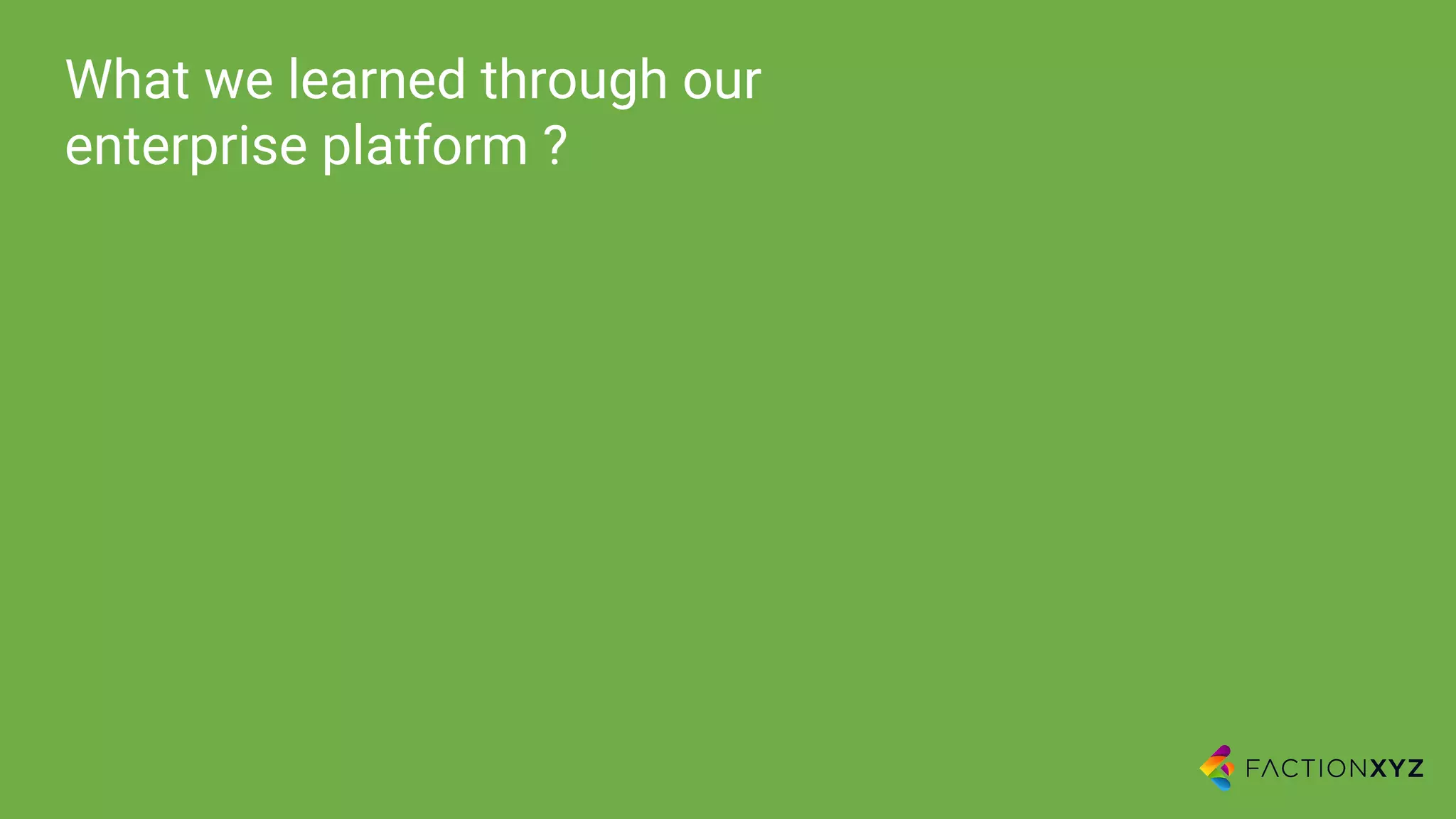What we learned through our
enterprise platform ?
 