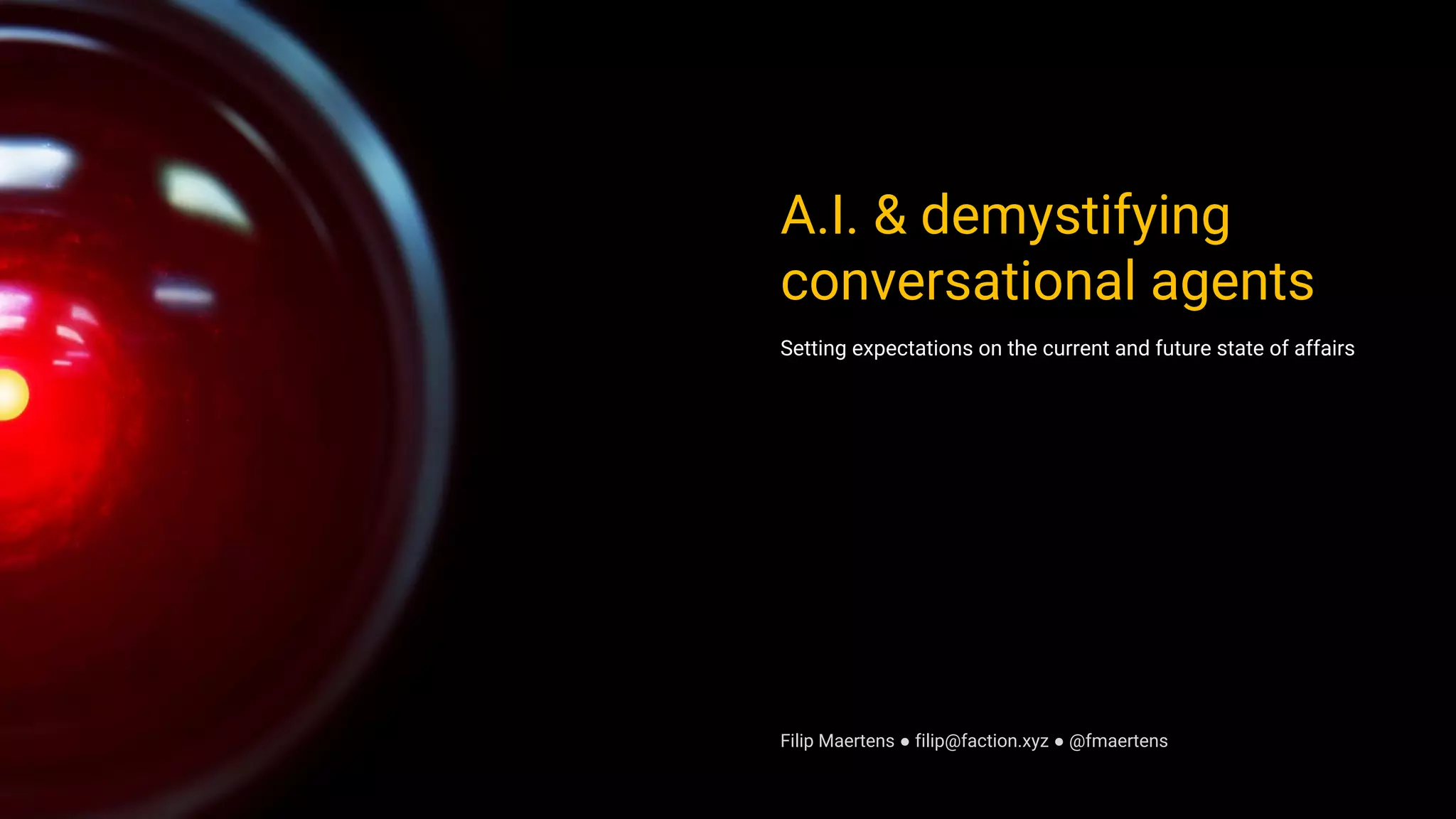 A.I. & demystifying
conversational agents
Setting expectations on the current and future state of affairs
Filip Maertens ● filip@faction.xyz ● @fmaertens
 