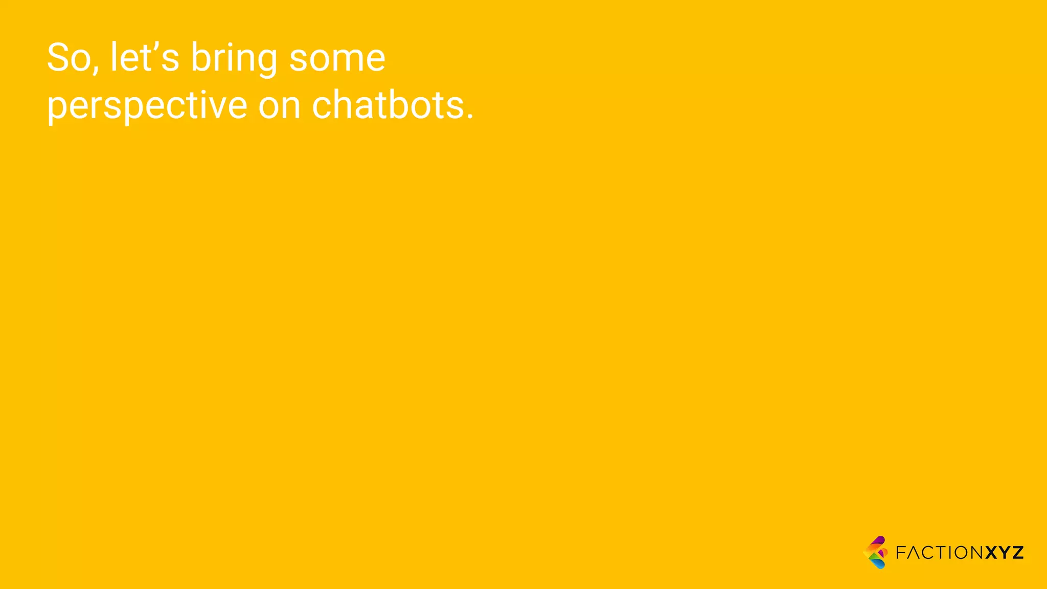 So, let’s bring some
perspective on chatbots.
 
