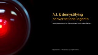 A.I. & demystifying
conversational agents
Setting expectations on the current and future state of affairs
Filip Maertens ● filip@faction.xyz ● @fmaertens
 