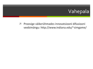 Vahepala
 Proovige väikerühmades innovatsiooni difusiooni
veebimängu: http://www.indiana.edu/~simgame/
 