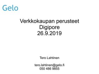 Verkkokaupan perusteet
Digipore
26.9.2019
Tero Lahtinen
tero.lahtinen@gelo.fi
050 486 9855
 