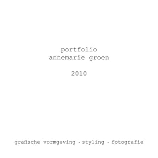 portfolio
annemarie groen
2010
grafische vormgeving - styling - fotografie
 