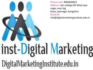 Phone num: 8904830821
Address: Jain college,9th block jaya
nagar, near big
bazar, jayanagar, bangalore
Email id:
info@digitalmarketinginstitute.edu.in
 