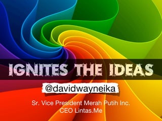 IGNITES THE IDEAS
      @davidwayneika
  Sr. Vice President Merah Putih Inc.
            CEO Lintas.Me
 
