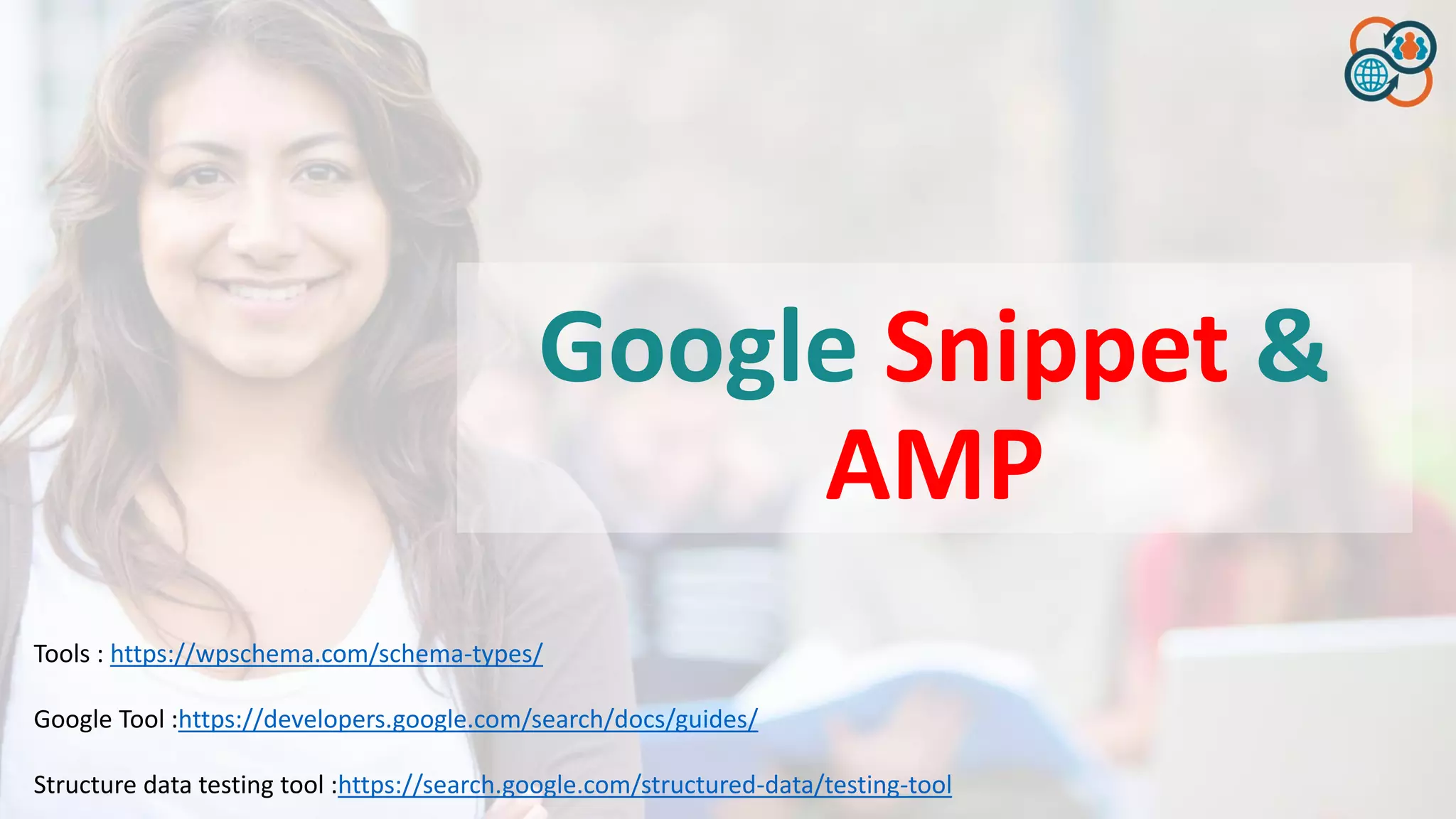 Google Snippet &
AMP
Tools : https://wpschema.com/schema-types/
Google Tool :https://developers.google.com/search/docs/guides/
Structure data testing tool :https://search.google.com/structured-data/testing-tool
 