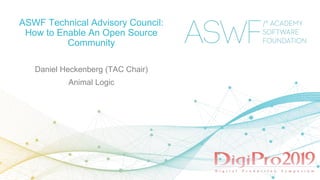 ASWF Technical Advisory Council:
How to Enable An Open Source
Community
Daniel Heckenberg (TAC Chair)
Animal Logic
 