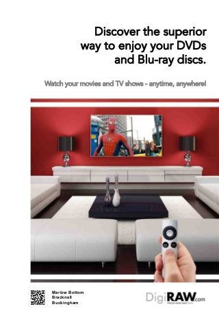 Discover the superior
             way to enjoy your DVDs
                   and Blu-ray discs.
Watch your movies and TV shows - anytime, anywhere!




  Marlow Bottom
  Bracknell
  Buckingham
 