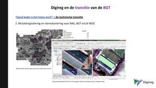 “Goed begin is het halve werk” – de technische transitie
2. Mutatiesignalering en stereokartering voor BAG, BGT en/of WOZ
Digireg en de transitie van de BGT
 