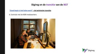 “Goed begin is het halve werk” – de technische transitie
6. Controle met de BOR medewerkers
Digireg en de transitie van de BGT
 