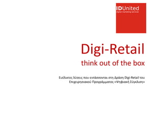 Digi-Retail
               think out of the box
Ευέλικτες λύσεις που εντάσσονται στη Δράση Digi-Retail του
       Επιχειρησιακού Προγράμματος «Ψηφιακή Σύγκλιση»
 