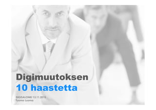 Digimuutoksen
10 haastetta
DIGISALONKI 13.11.2015
Tuomo Luoma
 