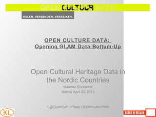 OPEN CULTURE DATA:
Opening GLAM Data Bottum-Up
Open Cultural Heritage Data in
the Nordic Countries
Maarten Brinkerink
Malmö, April 24, 2013
t: @OpenCultuurData | #opencultuurdata
 