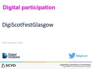 Digital participation 
DigiScotFestGlasgow 
Date: November 2014 
#digiscot 
 