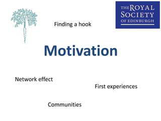 Finding a hook 
Motivation 
Network effect 
First experiences 
Communities 
 
