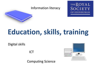 Information literacy 
Education, skills, training 
Digital skills 
ICT 
Computing Science 
 