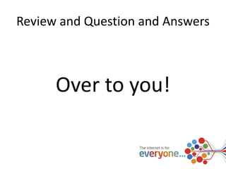 Review and Question and Answers 
Over to you! 
 