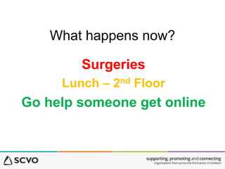What happens now? 
Surgeries 
Lunch – 2nd Floor 
Go help someone get online 
