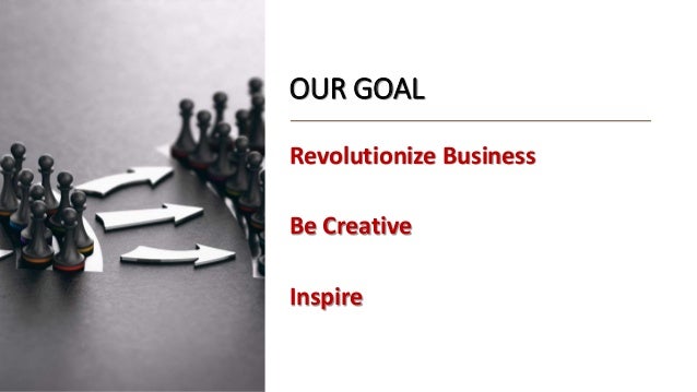 OUR GOAL
Revolutionize Business
Be Creative
Inspire
 