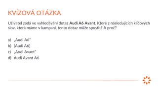 Uživatel zadá ve vyhledávání dotaz Audi A6 Avant. Které z následujících klíčových
slov, která máme v kampani, tento dotaz ...