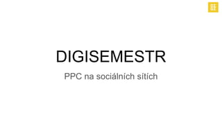 DIGISEMESTR
PPC na sociálních sítích
 