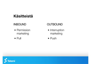 Käsitteistä

INBOUND
         OUTBOUND

!   Permission   !   Interruption
    marketing
       marketing
!   Pull
        !   Push
 