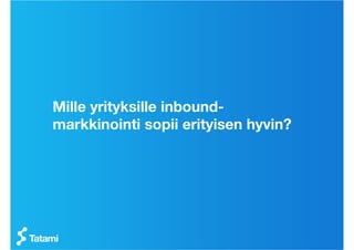 Mille yrityksille inbound-
markkinointi sopii erityisen hyvin?
 