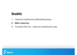 Sisältö
1.  Inbound-markkinointi pähkinänkuoressa.
2.  Miten ostamme.
3.  Fountain Park Oy – Inbound-markkinointi case
 