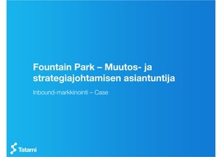 Fountain Park – Muutos- ja
strategiajohtamisen asiantuntija
Inbound-markkinointi – Case 
 