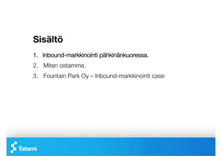 Sisältö
1.  Inbound-markkinointi pähkinänkuoressa.
2.  Miten ostamme.
3.  Fountain Park Oy – Inbound-markkinointi case
 