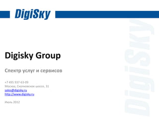 Digisky Group
Спектр услуг и сервисов

+7 495 937-63-09
Москва, Сколковское шоссе, 31
sales@digisky.ru
http://www.digisky.ru

Июль 2012
 